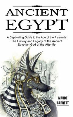 Coperta cărții 'Ancient Egypt: A Captivating Guide to the Age of the Pyramids (The History and Legacy of the Ancient Egyptian God of'