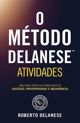 O Método Delanese Atividades: Um guia prático para obter Sucesso, Prosperidade e Abundância - Roberto Delanese
