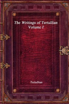 The Writings of Tertullian - Volume I - Tertullian