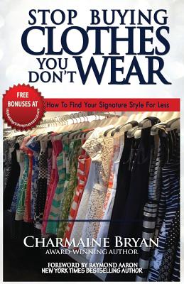 Stop Buying Clothes You Don't Wear: How To Find Your Signature Style For Less - Charmaine Bryan