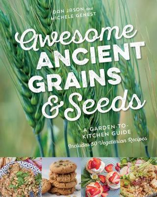 Awesome Ancient Grains and Seeds: A Garden-To-Kitchen Guide, Includes 50 Vegetarian Recipes - Dan Jason