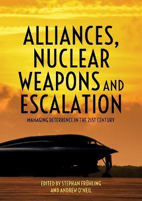 Coperta cărții 'Alliances, Nuclear Weapons and Escalation: Managing Deterrence in the 21st Century - Stephan Frühling'