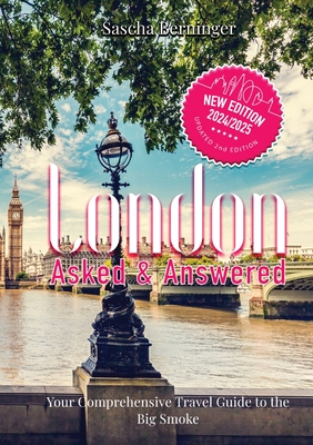 London Asked and Answered: Your Comprehensive Travel Guide to the Big Smoke. - Sascha Berninger