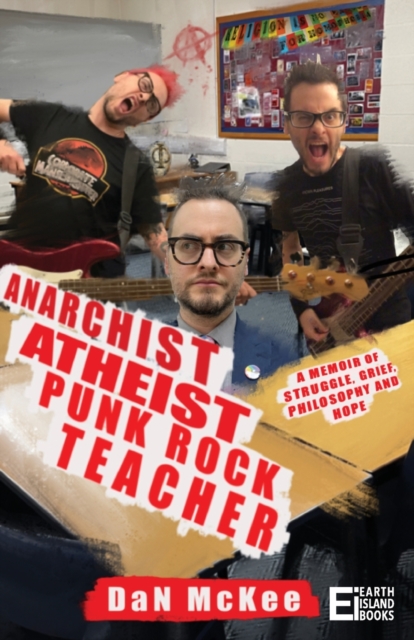 Anarchist Atheist Punk Rock Teacher: A Memoir of Struggle, Grief, Philosophy and Hope - Dan Mckee