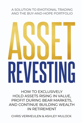 Asset Revesting: How to Exclusively Hold Assets Rising in Value, Profit During Bear Markets, and Continue Building Wealth in Retirement - Chris Vermeulen