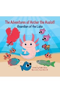 Coperta cărții 'The Adventures of Archer the Axolotl: Guardian of the Lake - Faith Cellan'