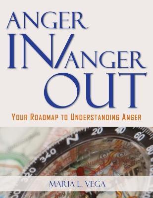 Anger in / Anger Out: Your Roadmap to Understanding Anger - Maria L. Vega