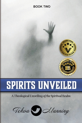 Spirits Unveiled: A Theological Unveiling of the Spiritual Realm - Tekoa Manning