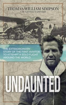 Undaunted: The Extraordinary Story of the First Aviator to Attempt A Solo Flight Around the World - Thomas William Simpson