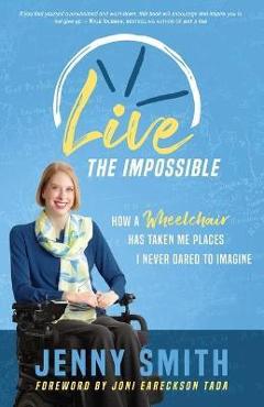 Coperta cărții 'Live the Impossible: How a Wheelchair has Taken Me Places I Never Dared to Imagine - Joni Eareckson-tada'