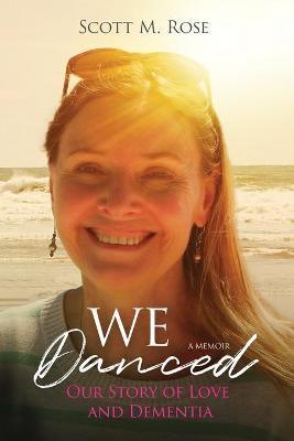 We Danced: Our Story of Love and Dementia - Scott M. Rose