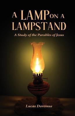 A Lamp on a Lampstand: A Study of the Parables of Jesus - Lucas Doremus
