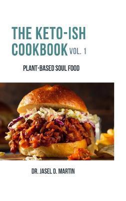 The Keto-ish Cookbook Volume 1: Plant-Based Soul Food - Jasel Martin
