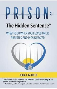 Coperta cărții 'Prison: The Hidden Sentence(TM) WHAT TO DO WHEN YOUR LOVED ONE IS ARRESTED AND INCARCERATED - Julia Lazareck'