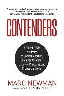 Contenders: A Church-Wide Strategy to Unmask Abortion, Defeat Its Advocates, Empower Christians, and Change the World - Marc Newman