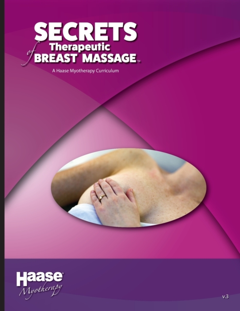 Secrets of Therapeutic Breast Massage: A Haase Myotherapy Course Curriculum - Robert B. Haase Lmt