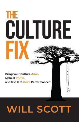 The Culture Fix: Bring Your Culture Alive, Make It Thrive, and Use It to Drive Performance - Will Scott