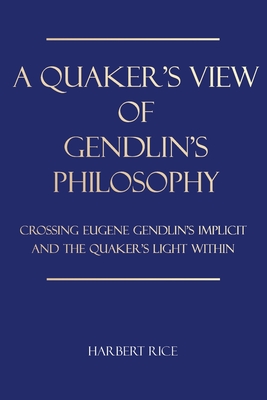 Coperta cărții 'A Quaker's View Of Gendlin's Philosophy: Crossing Eugene Gendlin's Implicit And TheQuakers Light Within - Harbert Rice'