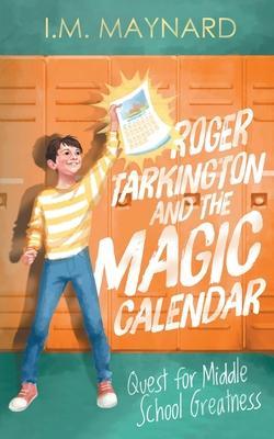 Roger Tarkington and the Magic Calendar: Quest for Middle School Greatness - I. M. Maynard