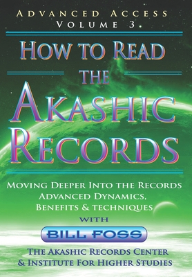 How to Read the Akashic Records Vol 3: Advanced Access - Advanced Dynamics, Benefits & techniques - Bill A. Foss