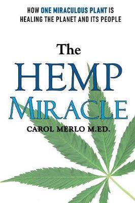 The Hemp Miracle: How One Miraculous Plant Is Healing the Planet and Its People - Carol Merlo M. Ed