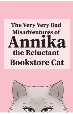 The Very, Very Bad Misadventures of Annika the Reluctant Bookstore Cat - Annika The Reluctant Bookstore Cat