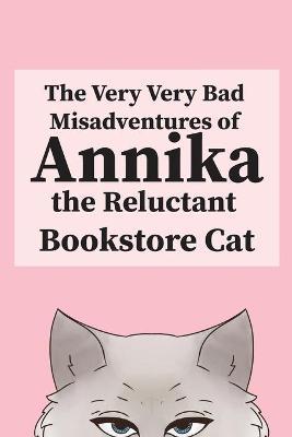 The Very, Very Bad Misadventures of Annika the Reluctant Bookstore Cat - Annika The Reluctant Bookstore Cat