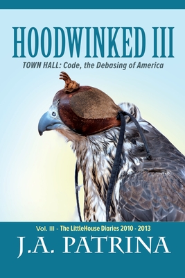 Hoodwinked III: TOWN HALL: Code, the Debasing of America - J. A. Patrina