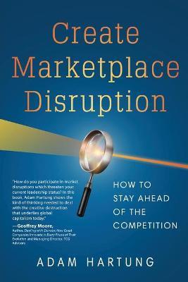 Create Marketplace Disruption: How to Stay Ahead of the Competition - Adam Hartung