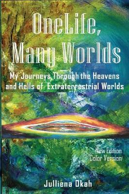One Life, Many Worlds ( New Edition 2018, COLOR Version): My Journeys Through the Heavens and Hells of Extraterrestrial Worlds. - Julliena Okah