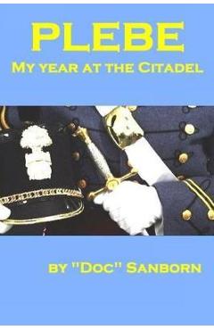 Coperta cărții 'Plebe: My Year at the Citadel - Doc Sanborn'