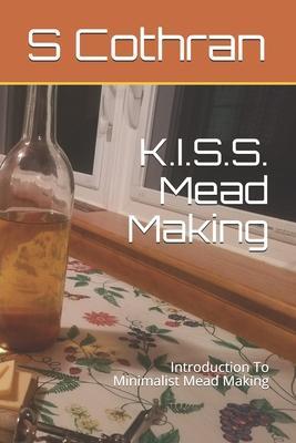 K.I.S.S. Mead Making: Introduction To Minimalist Mead Making - E. Prybylski