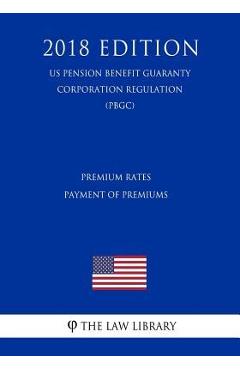Coperta cărții 'Premium Rates - Payment of Premiums (US Pension Benefit Guaranty Corporation Regulation) (PBGC) (2018 Edition) - The'