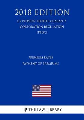 Coperta cărții 'Premium Rates - Payment of Premiums (US Pension Benefit Guaranty Corporation Regulation) (PBGC) (2018 Edition) - The'