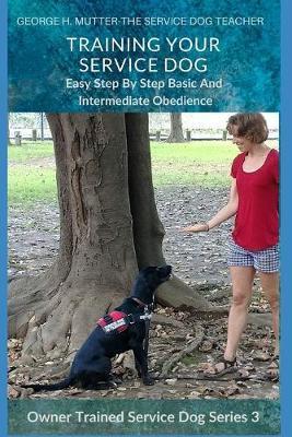 Service Dog Basic and Intermediate Behaviors: Book Three of the Owner Trained Service Dog Series - George H. Mutter