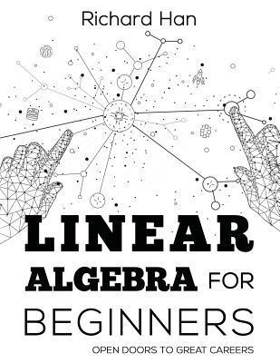 Linear Algebra for Beginners: Open Doors to Great Careers - Richard Han