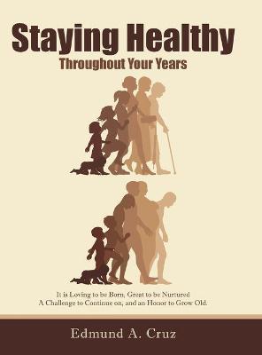 Staying Healthy: Throughout Your Years - Edmund A. Cruz