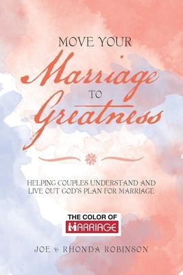 Move Your Marriage to Greatness: Helping Couples Understand and Live out God's Plan for Marriage - Joe Robinson