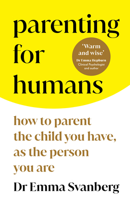 Parenting for Humans: How to Parent the Child You Have, as the Person You Are - Emma Svanberg