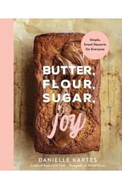 Coperta cărții 'Butter, Flour, Sugar, Joy: Simple Sweet Desserts for Everyone - Danielle Kartes'