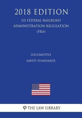 Locomotive Safety Standards (US Federal Railroad Administration Regulation) (FRA) (2018 Edition) - The Law Library