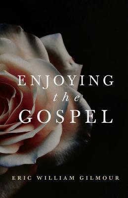 Enjoying the Gospel - Eric Gilmour