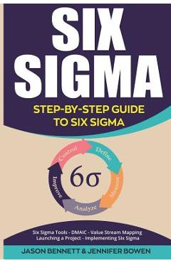 Poza produsului Six SIGMA: Step-By-Step Guide to Six SIGMA (Six SIGMA Tools, Dmaic, Value Stream Mapping, Launching a Project and Implementing Si - Jennifer Bowen