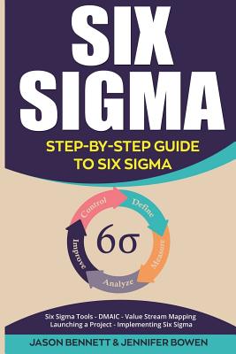 Six SIGMA: Step-By-Step Guide to Six SIGMA (Six SIGMA Tools, Dmaic, Value Stream Mapping, Launching a Project and Implementing Si - Jennifer Bowen
