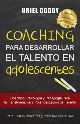 Coaching Para Desarrollar El Talento En Adolescentes: Coaching, Psicología Y Pedagogía Para La Transformación del Talento - Uriel Alberto Godoy