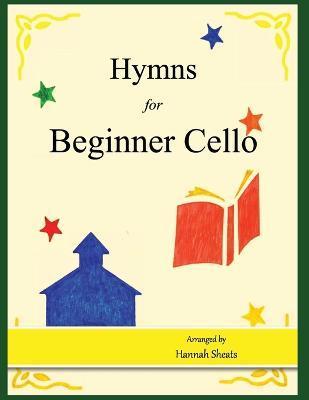 Hymns for Beginner Cello: Easy Hymns for early Cellists - Hannah C. Sheats