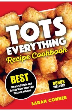 Poza produsului TOTS EVERYTHING Recipe Cookbook: BEST Creative Simple and Easy to Make Tater Tot Recipes at Home - Sarah Conner