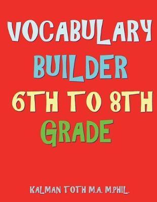 Vocabulary Builder 6th To 8th Grade: 132 Interesting & Educational Word Find Puzzles - Kalman Toth M. A. M. Phil