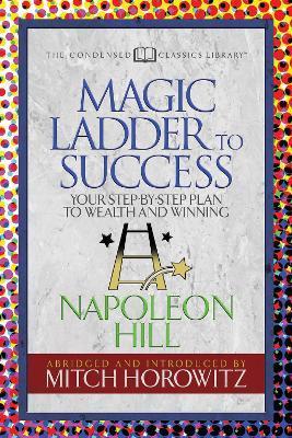 The Magic Ladder to Success (Condensed Classics): Your-Step-By-Step Plan to Wealth and Winning - Napoleon Hill
