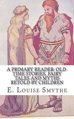 A Primary Reader: Old-time Stories, Fairy Tales and Myths Retold by Children - E. Louise Smythe